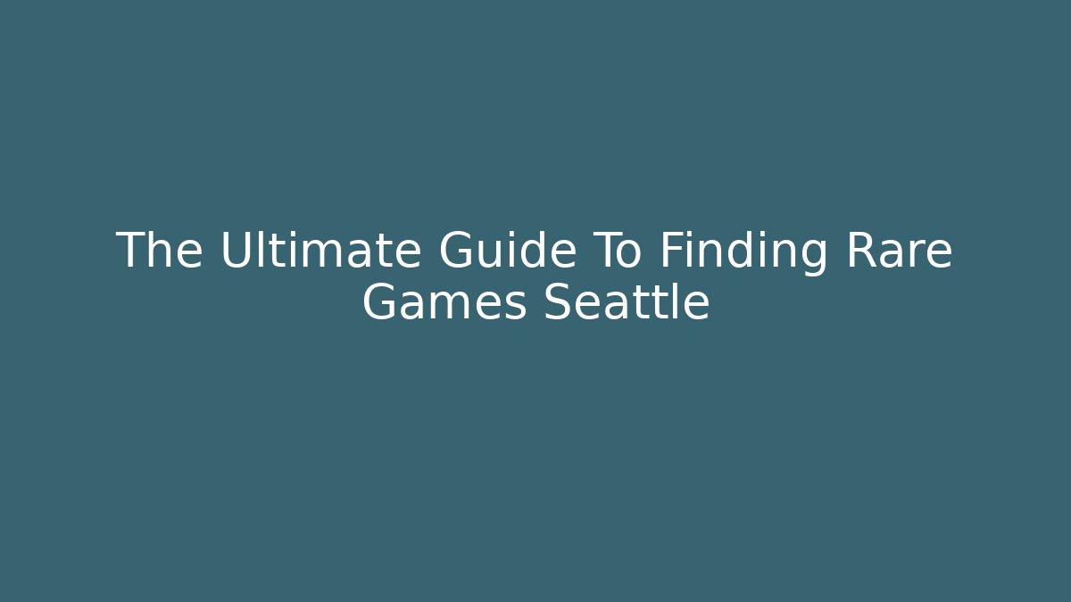 The Ultimate Guide To Finding Rare Games Seattle