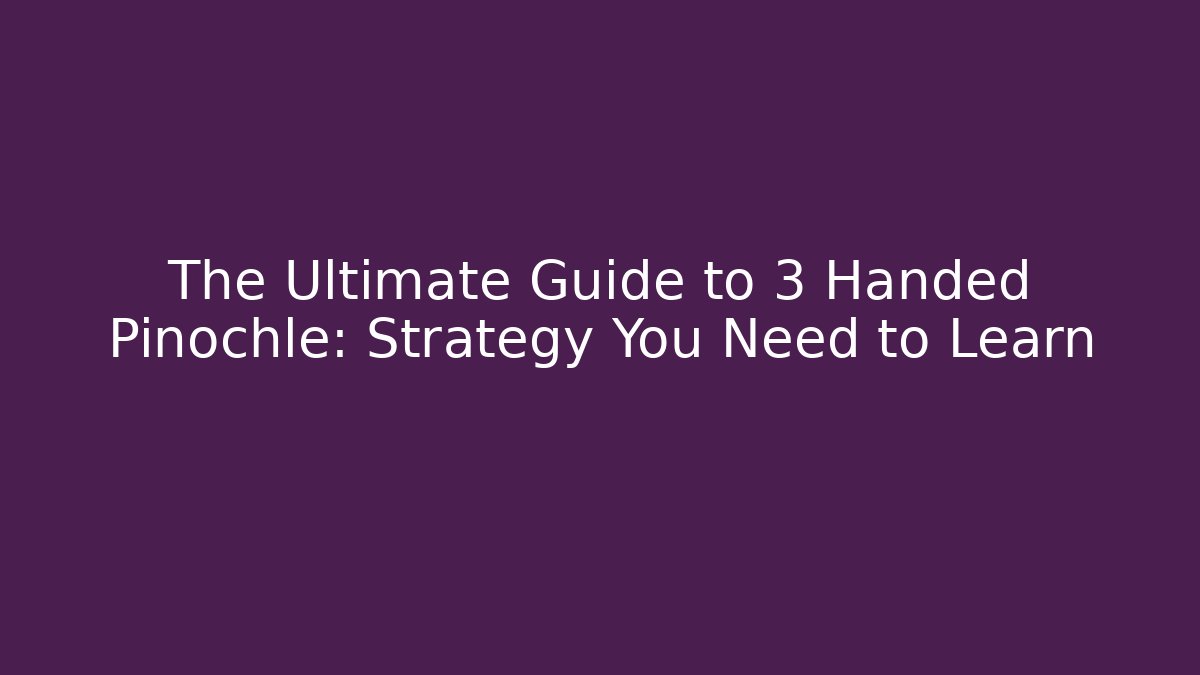 The Ultimate Guide to 3 Handed Pinochle: Strategy You Need to Learn
