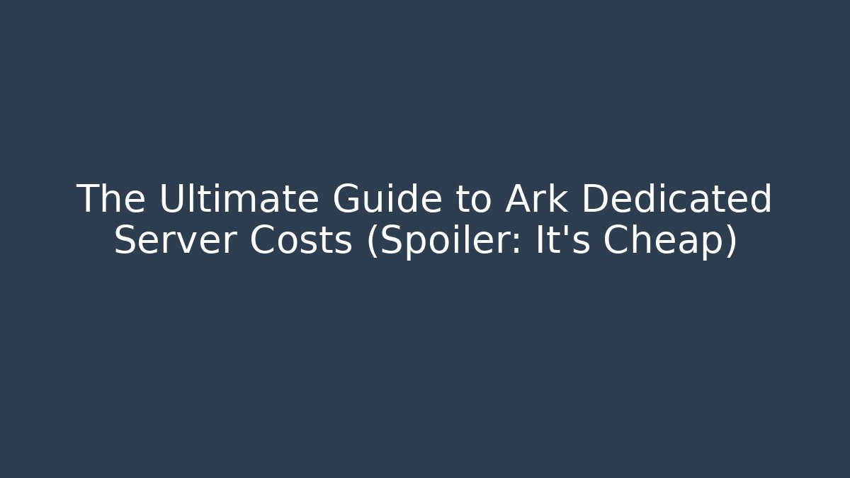 The Ultimate Guide to Ark Dedicated Server Costs (Spoiler: It’s Cheap)