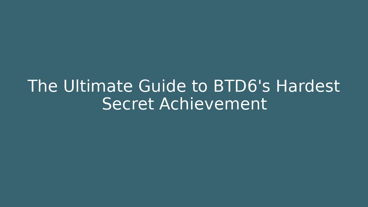 The Ultimate Guide to BTD6's Hardest Secret Achievement