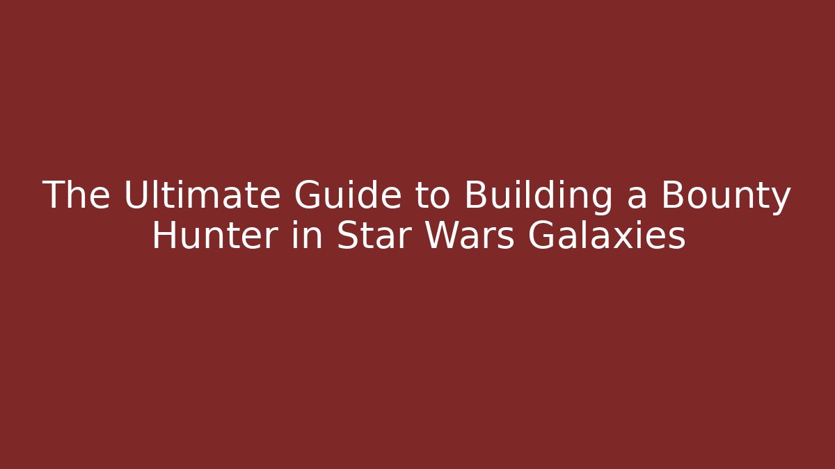 The Ultimate Guide to Building a Bounty Hunter in Star Wars Galaxies