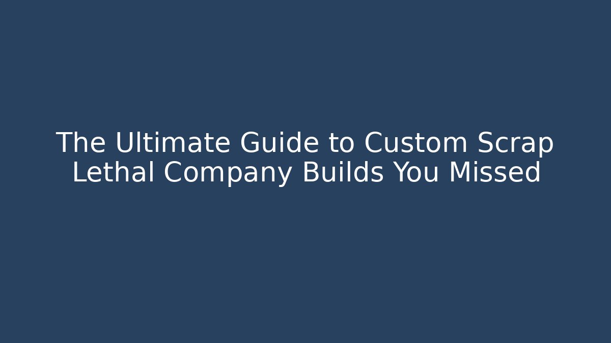 The Ultimate Guide to Custom Scrap Lethal Company Builds You Missed