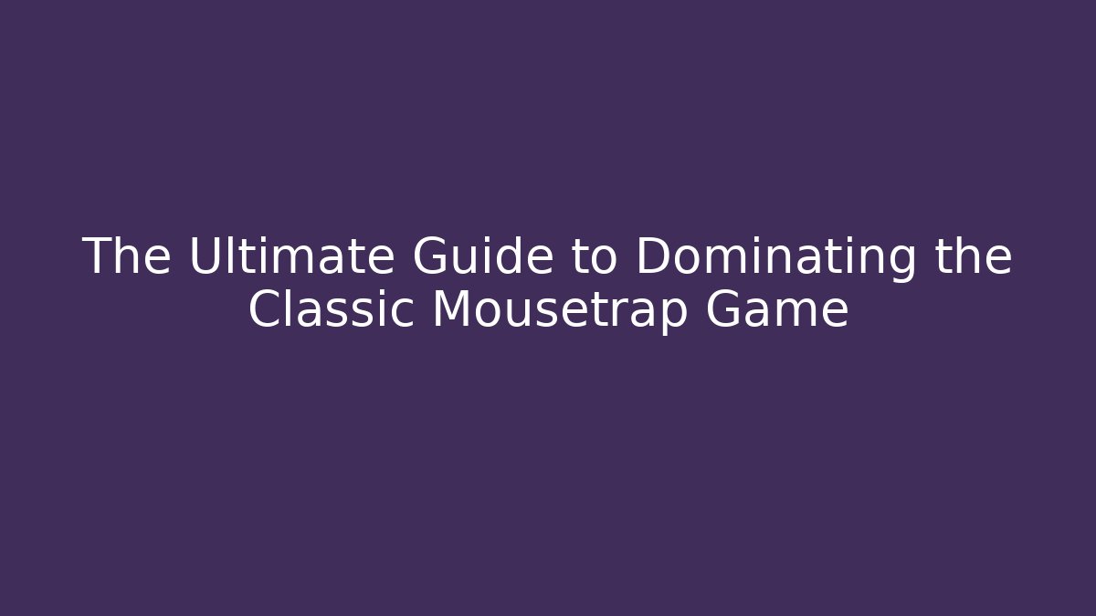 The Ultimate Guide to Dominating the Classic Mousetrap Game