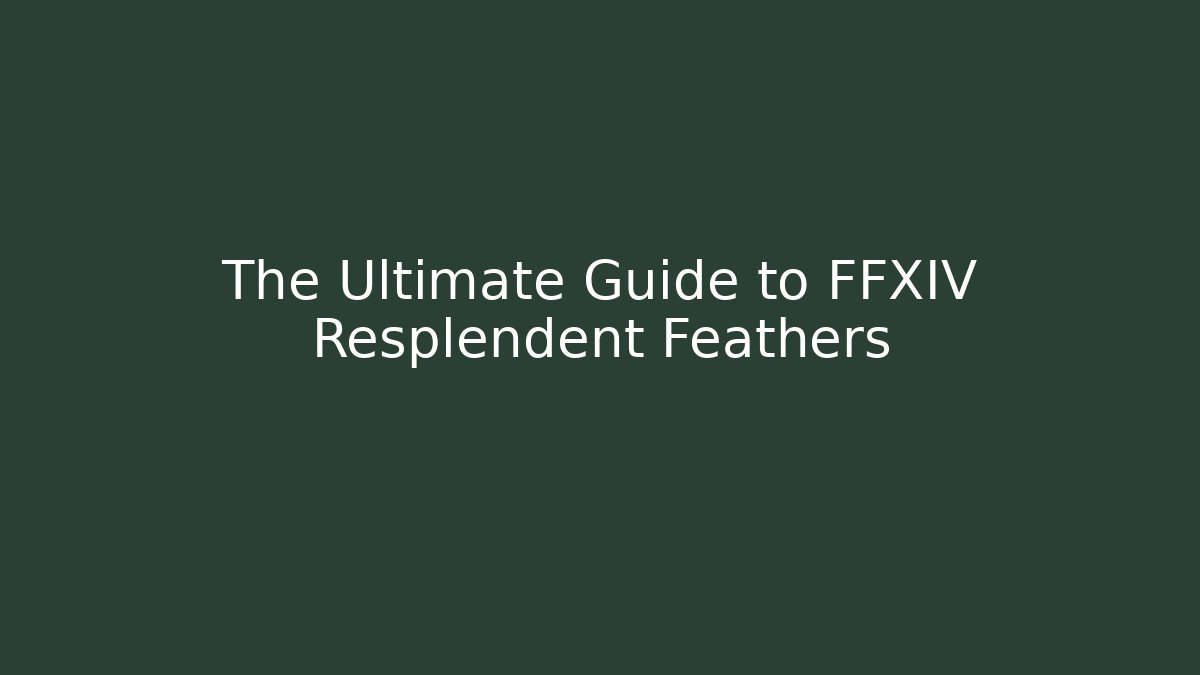 The Ultimate Guide to FFXIV Resplendent Feathers