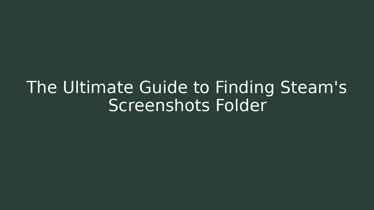 The Ultimate Guide to Finding Steam's Screenshots Folder
