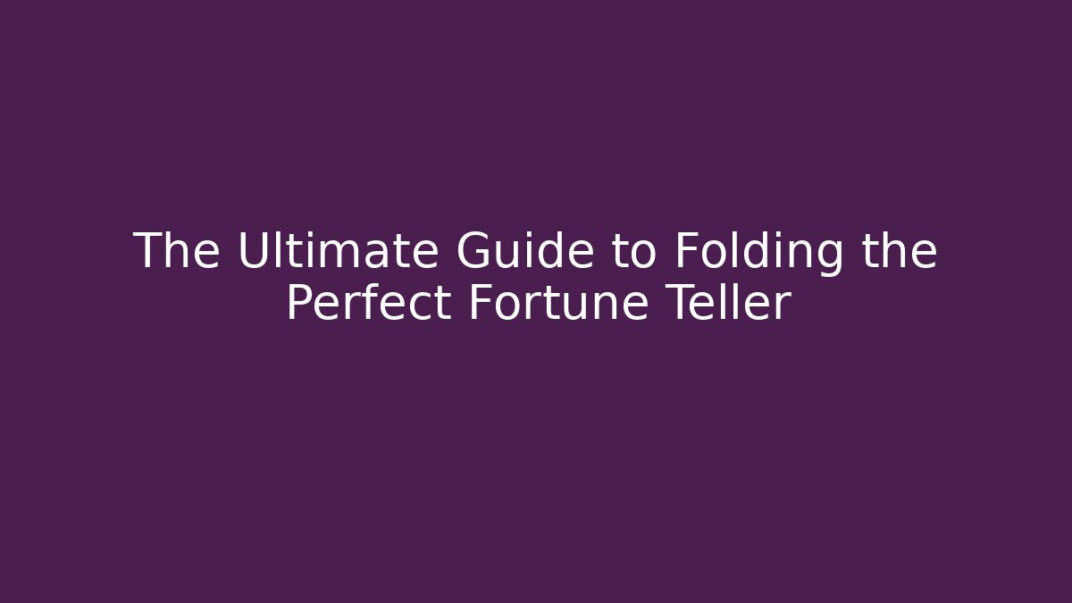 The Ultimate Guide to Folding the Perfect Fortune Teller