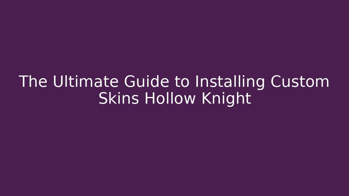 The Ultimate Guide to Installing Custom Skins Hollow Knight