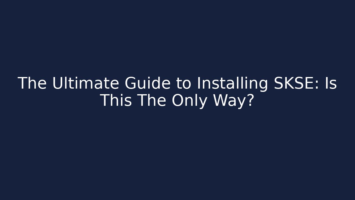 The Ultimate Guide to Installing SKSE: Is This The Only Way?