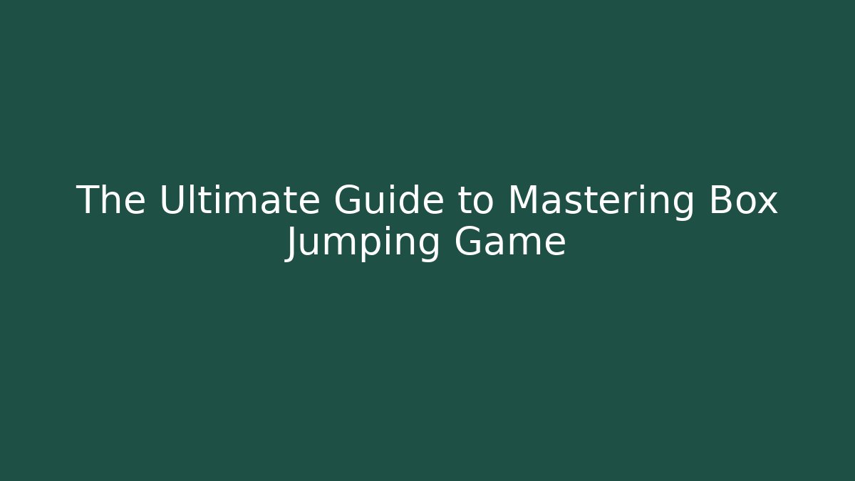 The Ultimate Guide to Mastering Box Jumping Game - The Family Holidays