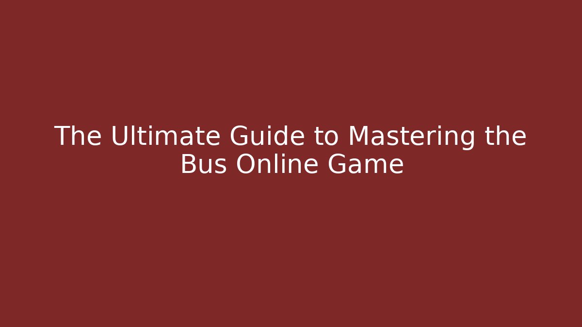 The Ultimate Guide to Mastering the Bus Online Game