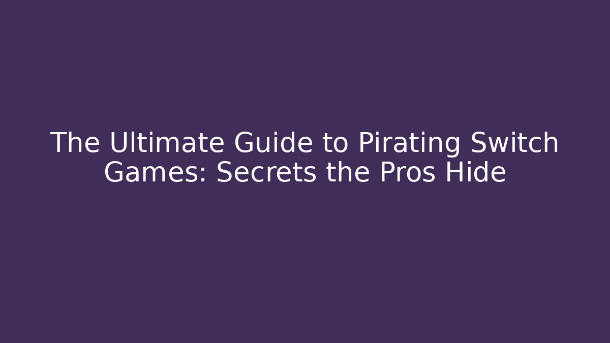 The Ultimate Guide to Pirating Switch Games: Secrets the Pros Hide