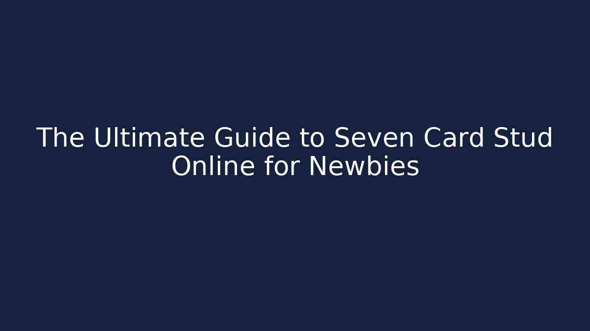The Ultimate Guide to Seven Card Stud Online for Newbies