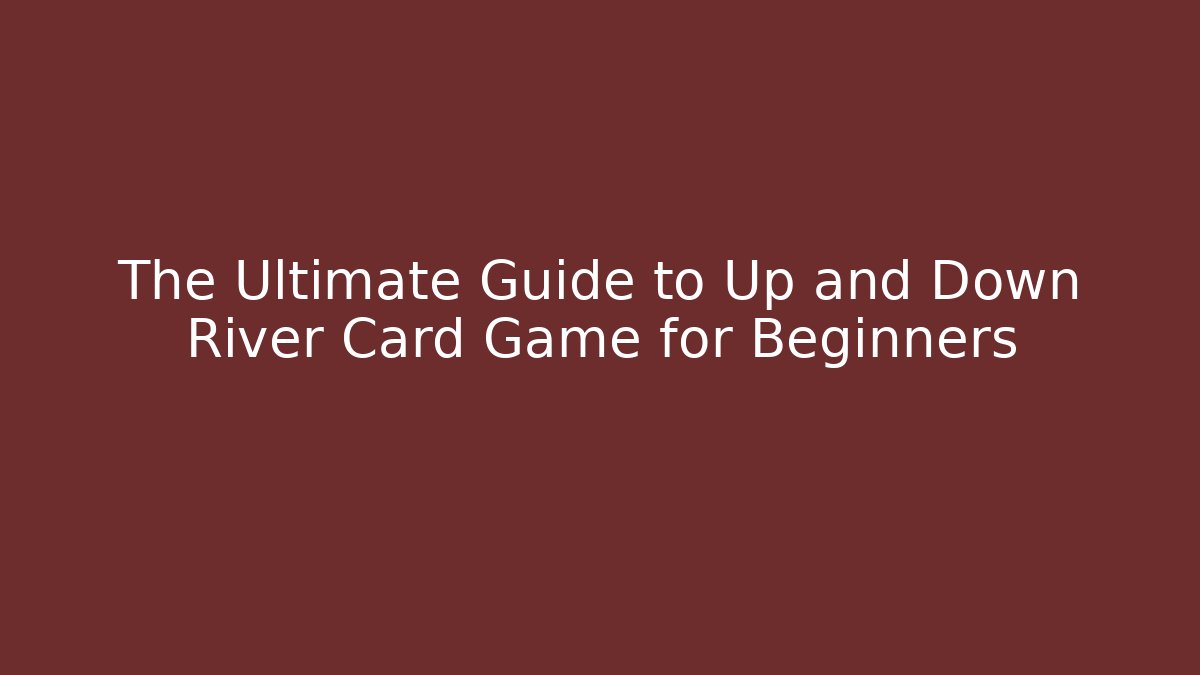 The Ultimate Guide to Up and Down River Card Game for Beginners