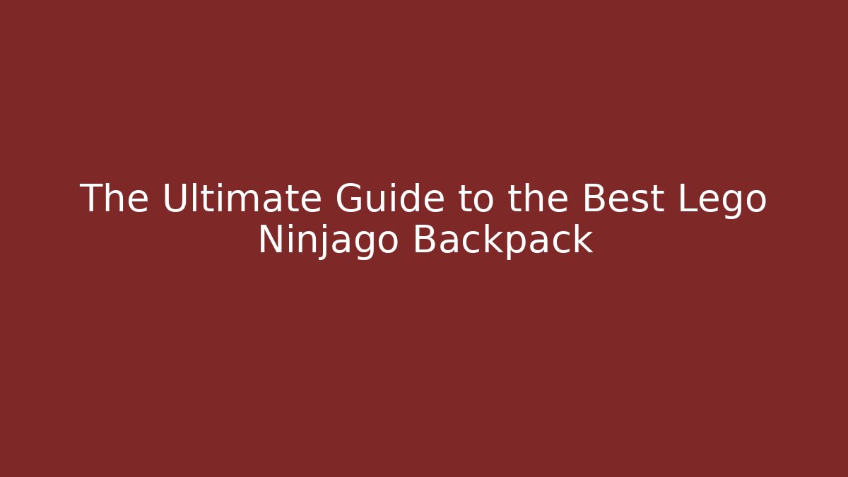 The Ultimate Guide to the Best Lego Ninjago Backpack - The Family Holidays