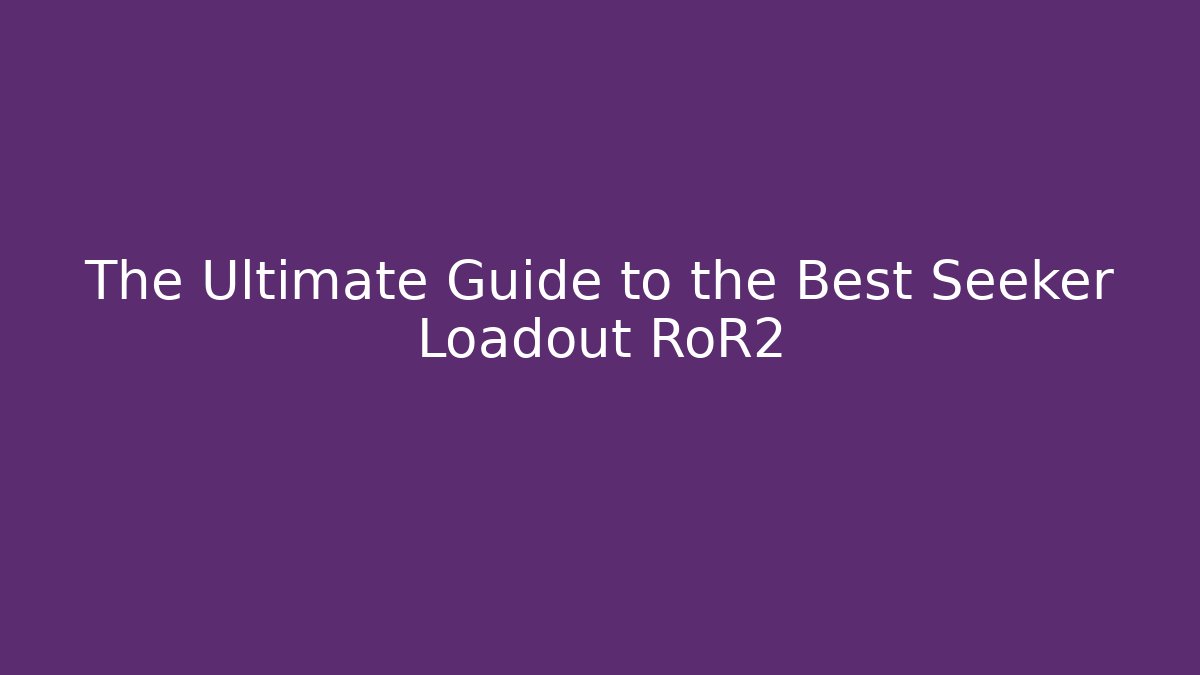 The Ultimate Guide to the Best Seeker Loadout RoR2
