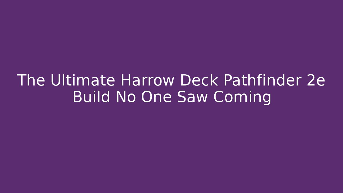 The Ultimate Harrow Deck Pathfinder 2e Build No One Saw Coming