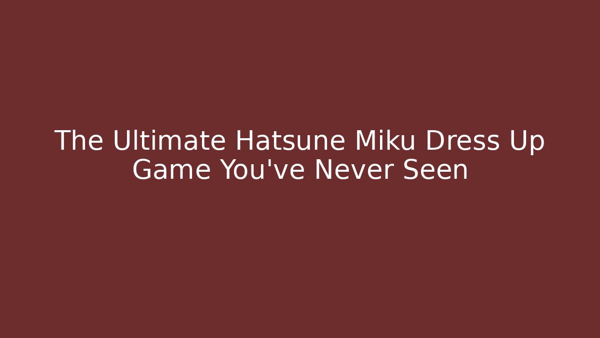 The Ultimate Hatsune Miku Dress Up Game You've Never Seen