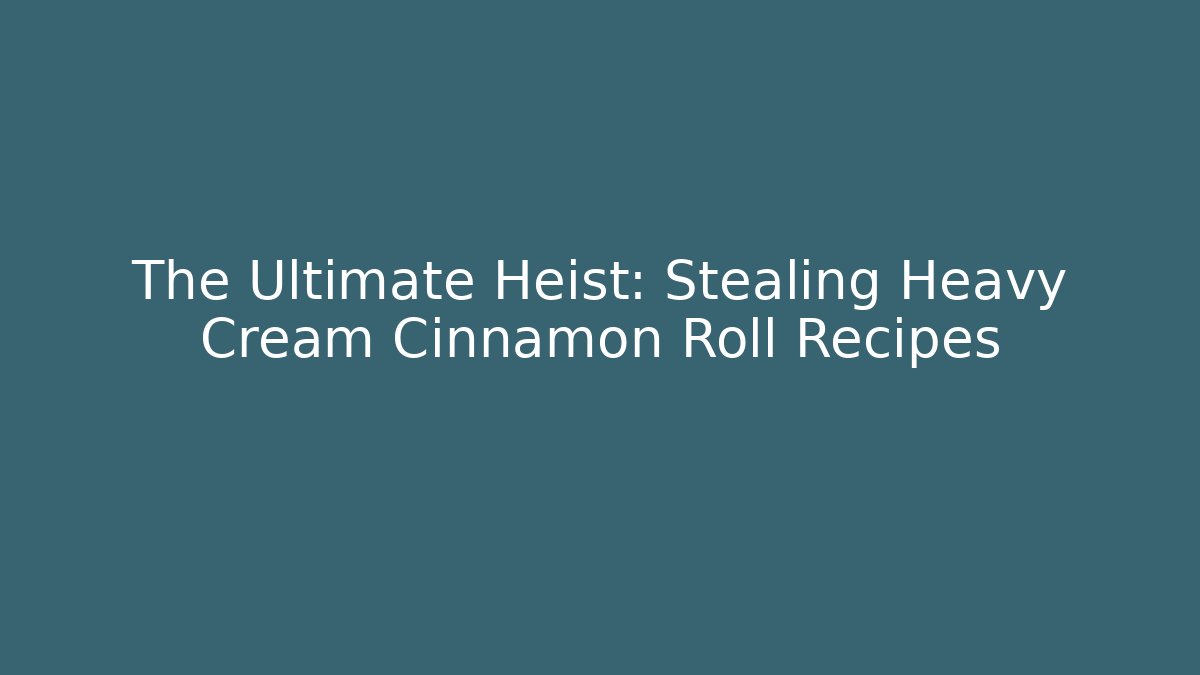 The Ultimate Heist: Stealing Heavy Cream Cinnamon Roll Recipes