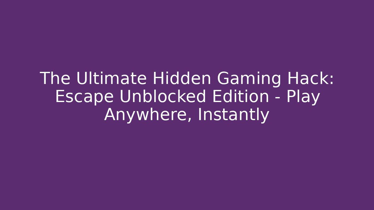 The Ultimate Hidden Gaming Hack: Escape Unblocked Edition – Play Anywhere, Instantly