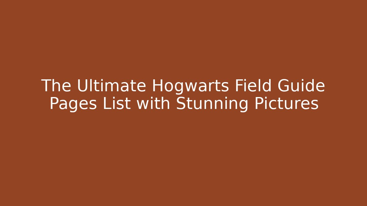 The Ultimate Hogwarts Field Guide Pages List with Stunning Pictures - The Family Holidays
