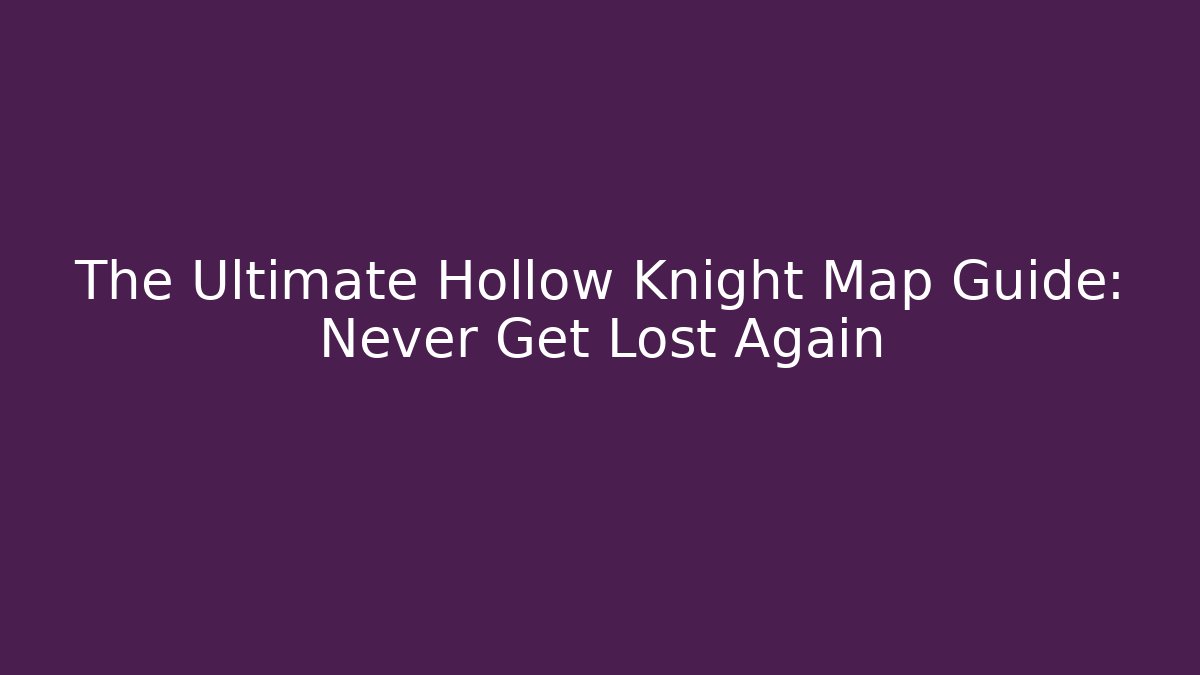 The Ultimate Hollow Knight Map Guide: Never Get Lost Again