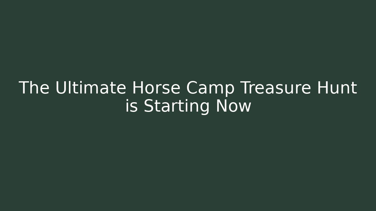 The Ultimate Horse Camp Treasure Hunt is Starting Now