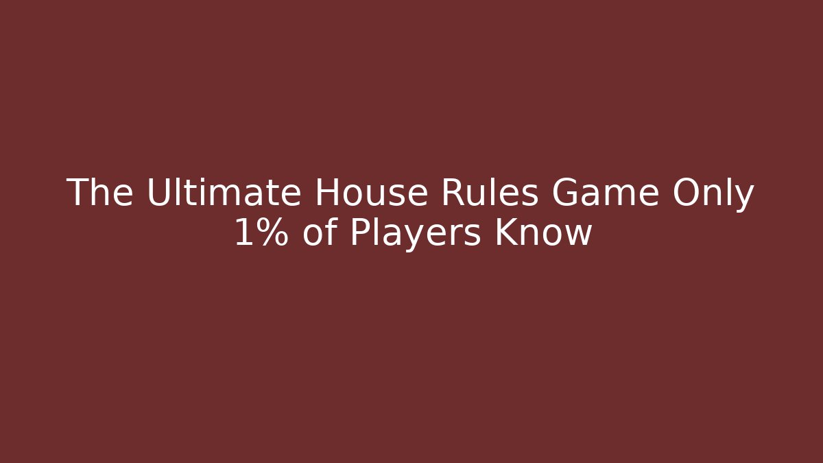 The Ultimate House Rules Game Only 1% of Players Know - The Family Holidays