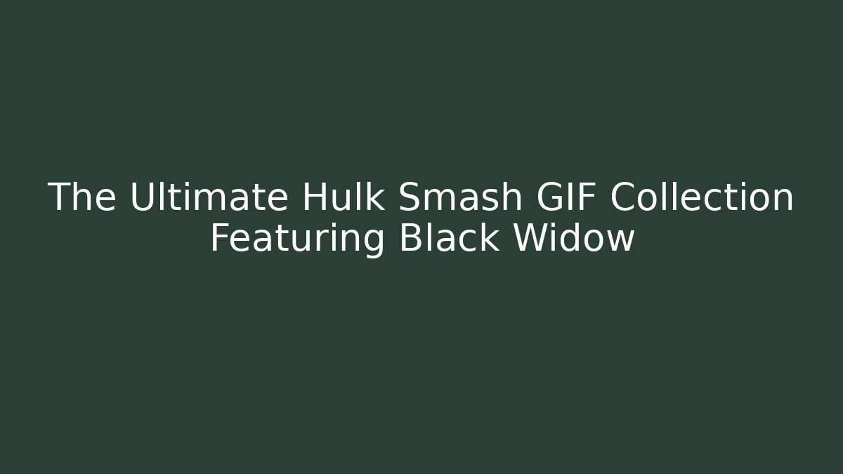 The Ultimate Hulk Smash GIF Collection Featuring Black Widow