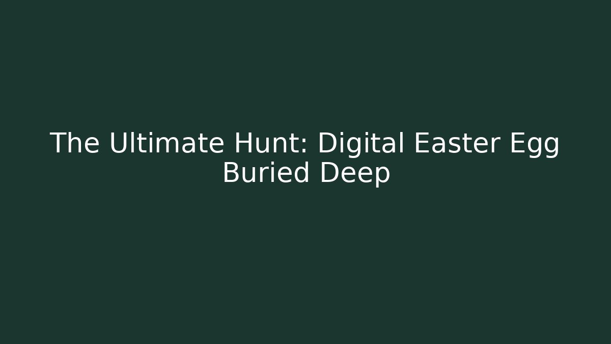 The Ultimate Hunt: Digital Easter Egg Buried Deep
