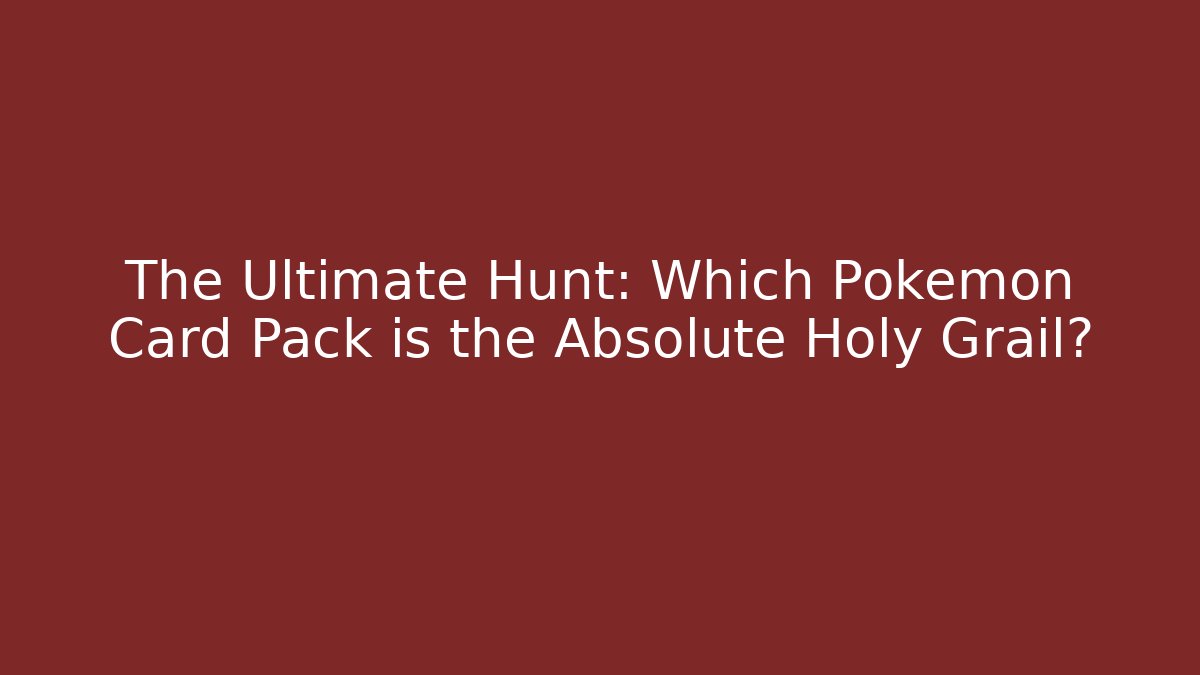 The Ultimate Hunt: Which Pokémon Card Pack is the Absolute Holy Grail?