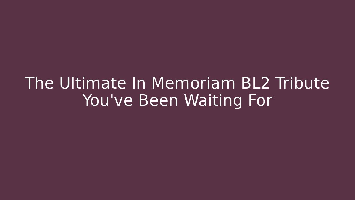 The Ultimate In Memoriam BL2 Tribute You've Been Waiting For