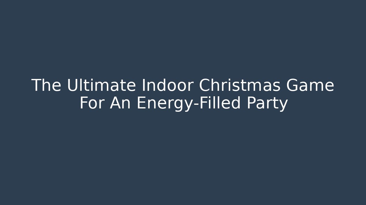 The Ultimate Indoor Christmas Game For An Energy-Filled Party