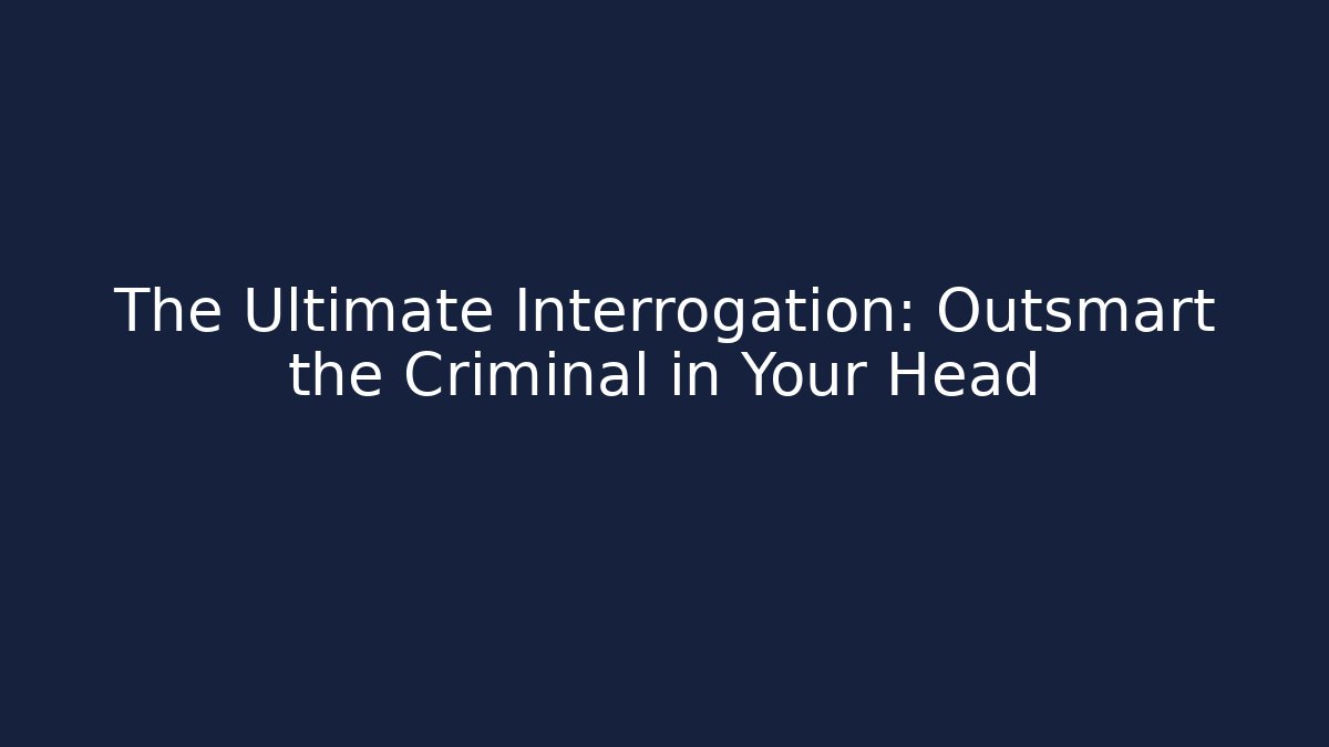 The Ultimate Interrogation: Outsmart the Criminal in Your Head