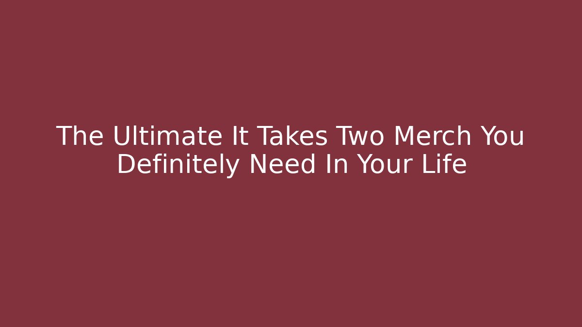 The Ultimate It Takes Two Merch You Definitely Need In Your Life