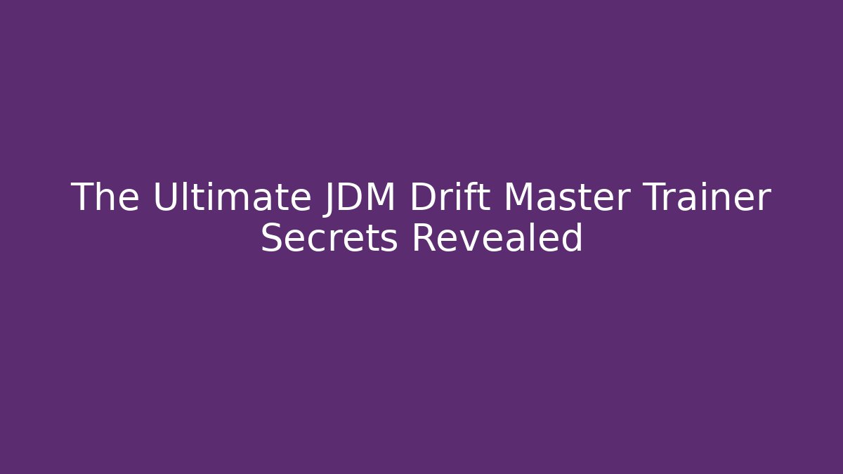 The Ultimate JDM Drift Master Trainer Secrets Revealed