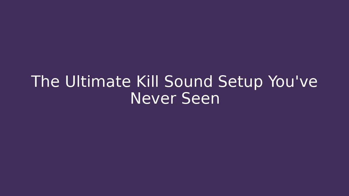 The Ultimate Kill Sound Setup You’ve Never Seen