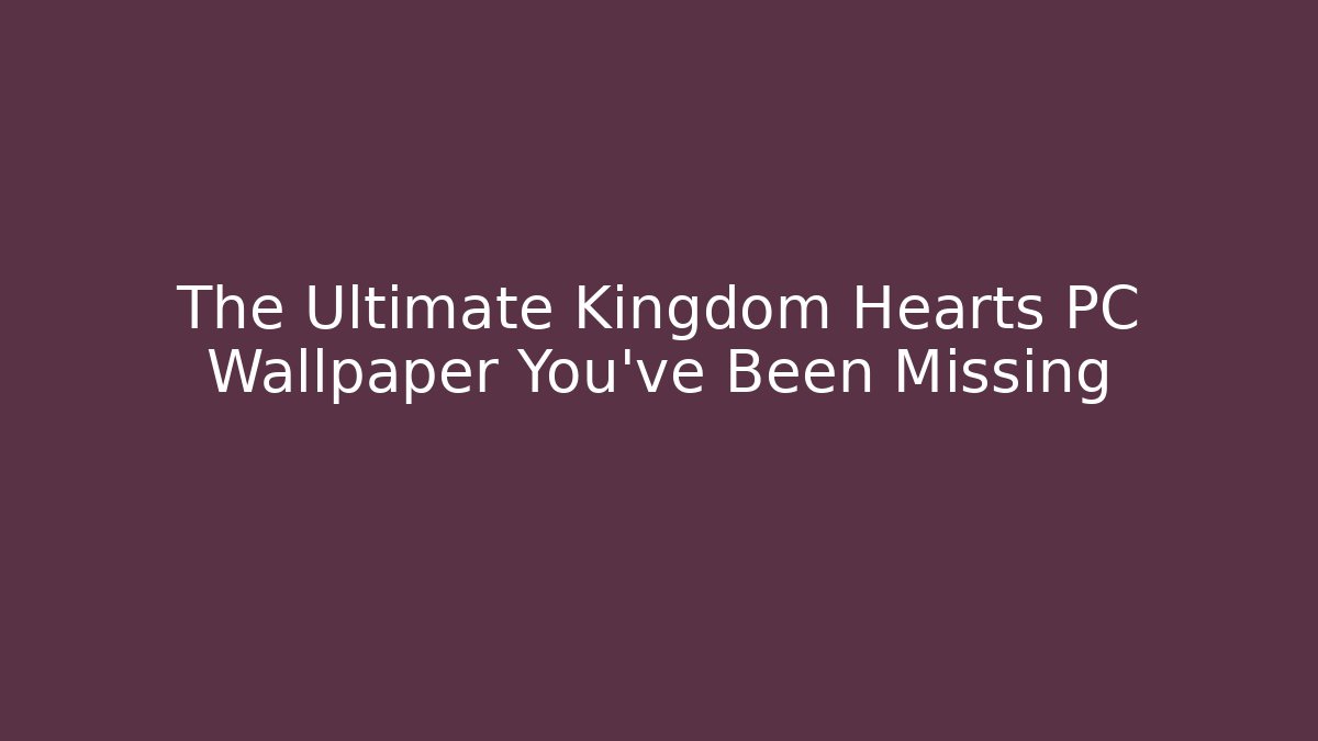 The Ultimate Kingdom Hearts PC Wallpaper You've Been Missing