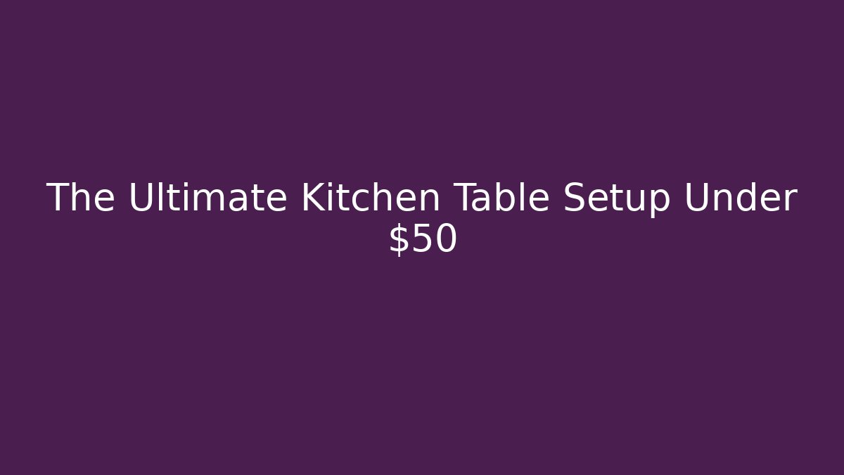 The Ultimate Kitchen Table Setup Under $50