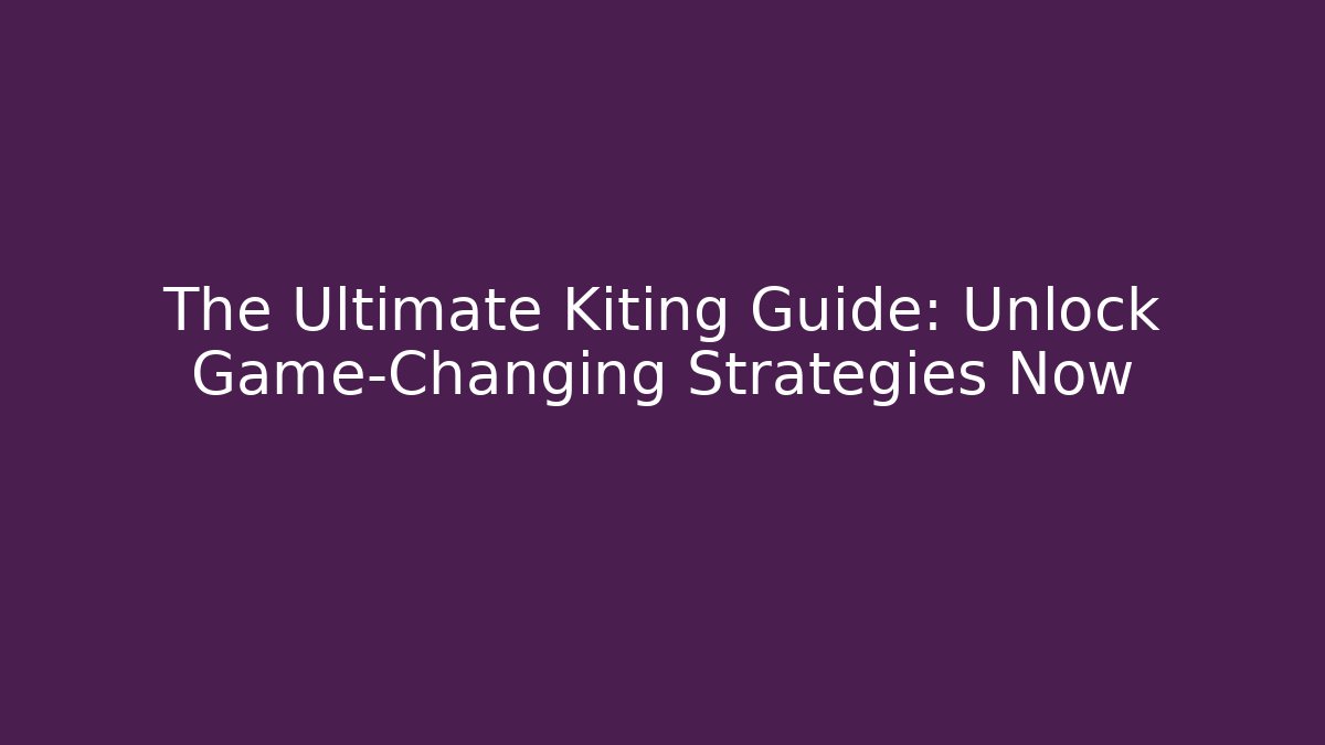 The Ultimate Kiting Guide: Unlock Game-Changing Strategies Now