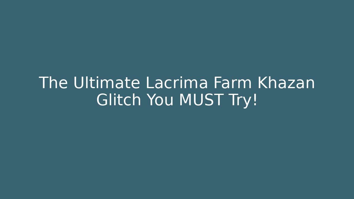 The Ultimate Lacrima Farm Khazan Glitch You MUST Try!