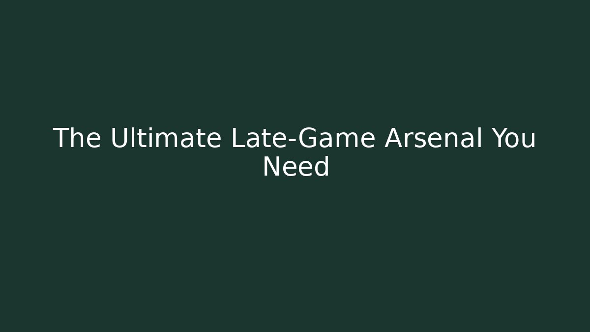 The Ultimate Late-Game Arsenal You Need