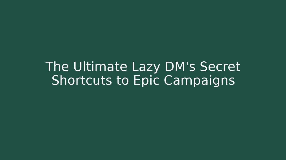 The Ultimate Lazy DM's Secret Shortcuts to Epic Campaigns
