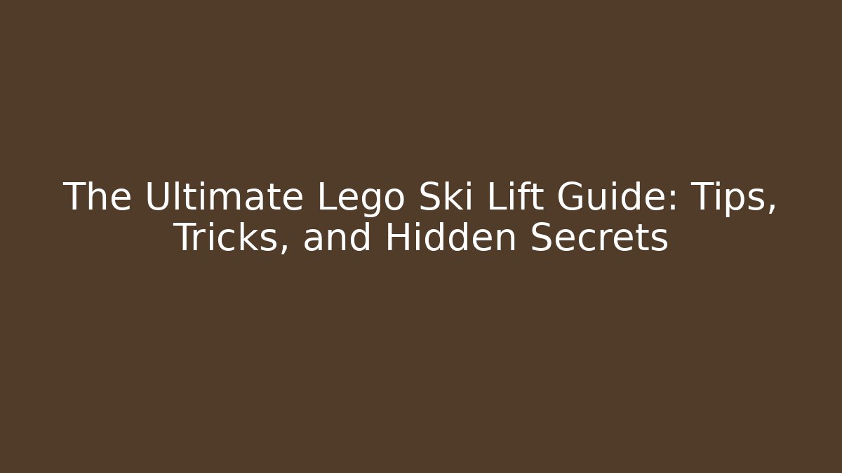 The Ultimate Lego Ski Lift Guide: Tips, Tricks, and Hidden Secrets