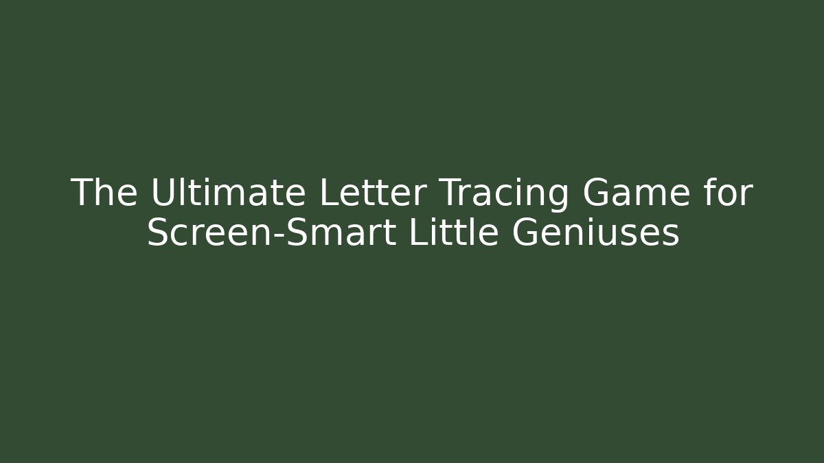 The Ultimate Letter Tracing Game for Screen‑Smart Little Geniuses