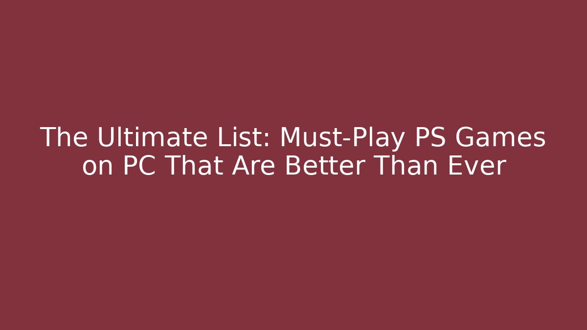 The Ultimate List: Must-Play PS Games on PC That Are Better Than Ever