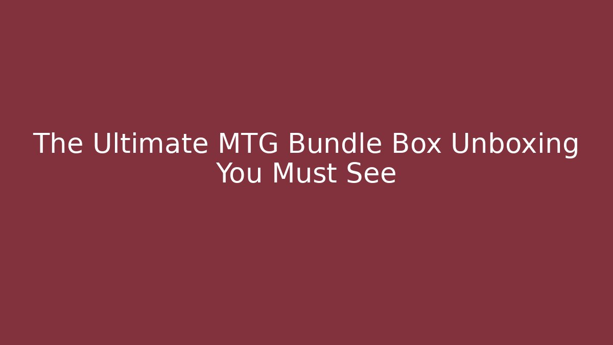 The Ultimate MTG Bundle Box Unboxing You Must See