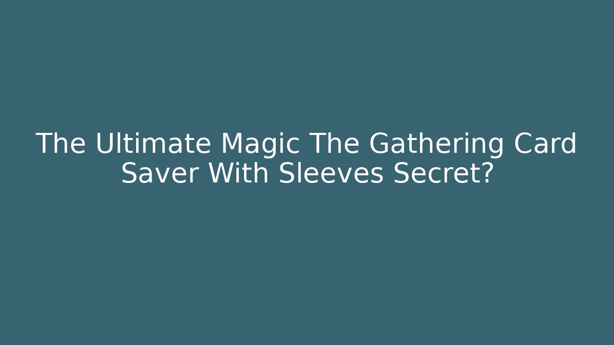 The Ultimate Magic The Gathering Card Saver With Sleeves Secret?