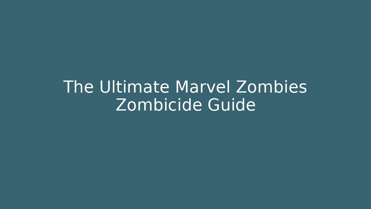 The Ultimate Marvel Zombies Zombicide Guide