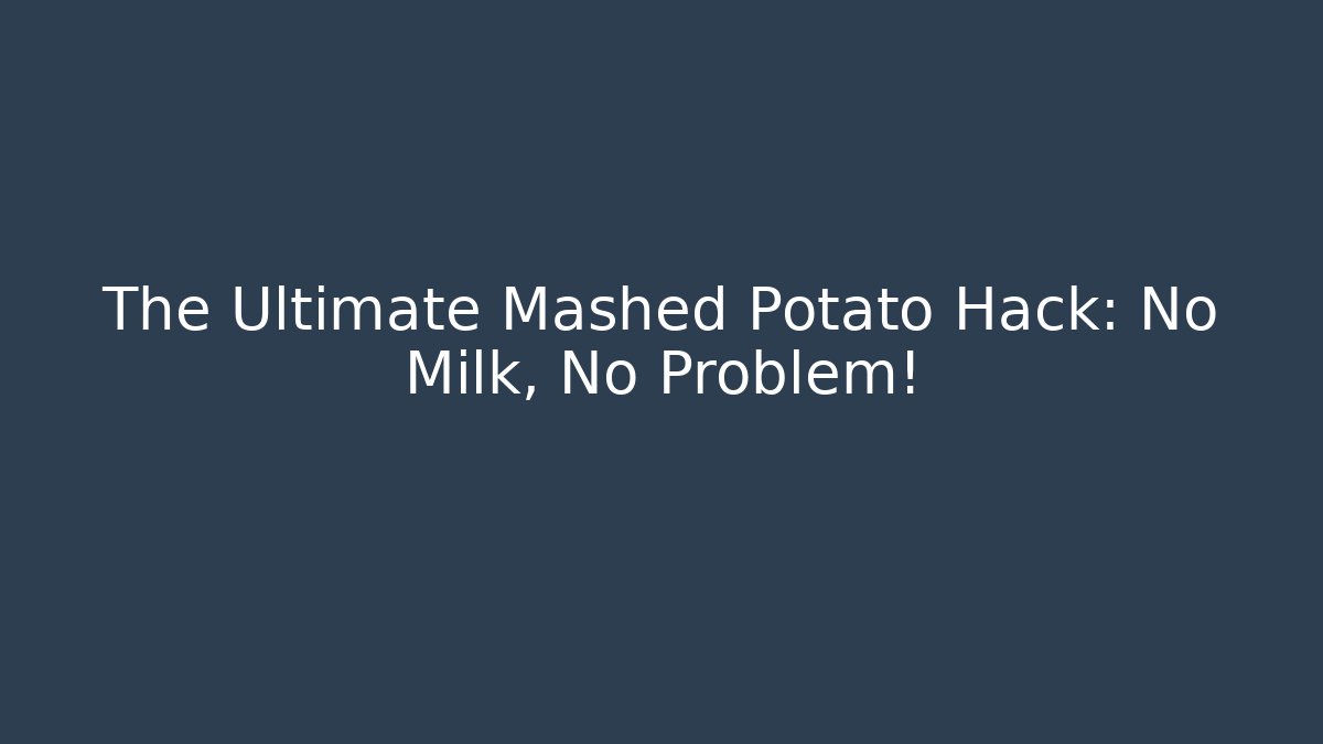 The Ultimate Mashed Potato Hack: No Milk, No Problem! - The Family Holidays