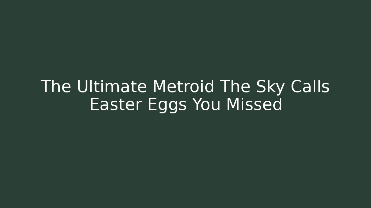 The Ultimate Metroid The Sky Calls Easter Eggs You Missed